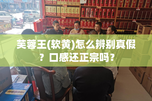 芙蓉王(软黄)怎么辨别真假？口感还正宗吗？